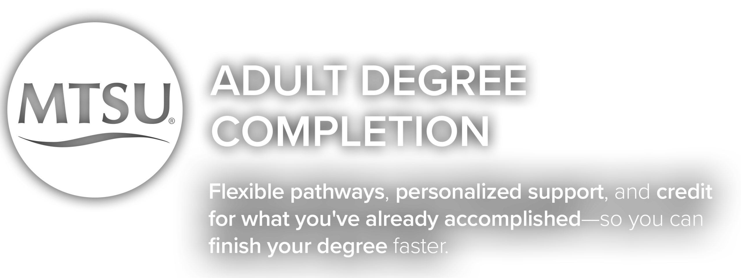 MTSU's Adult Degree Completion Program offers flexible pathways, personalized support, and credit for what you've already accomplished--so you can finish your degree faster.
