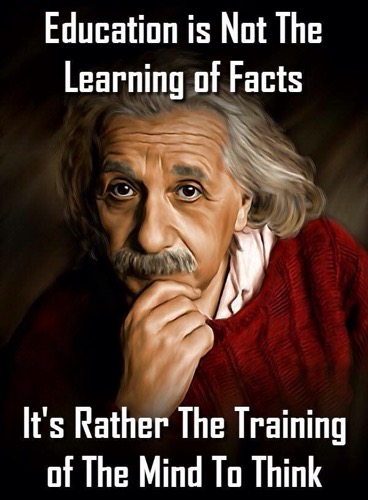 Einstein - Education is not the learning of facts.  It's rather the training of the mind to think.