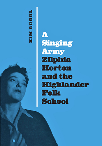 cover of “A Singing Army: Zilphia Horton and the Highlander Folk School,” a biography by Kim Ruehl