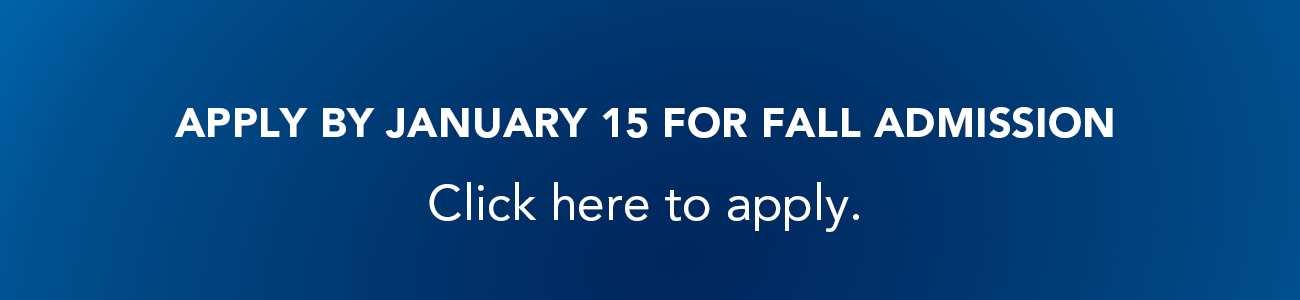 Apply by Jan. 15 for fall admission. Click here to apply.